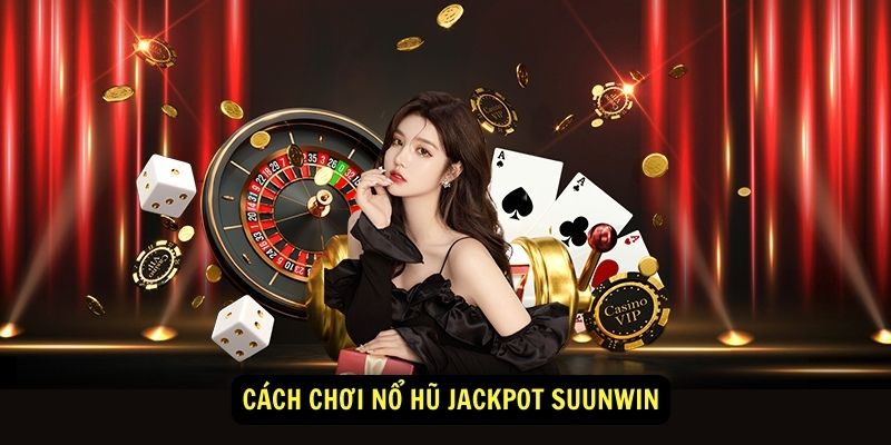 Cách chơi Nổ hũ jackpot suunwin